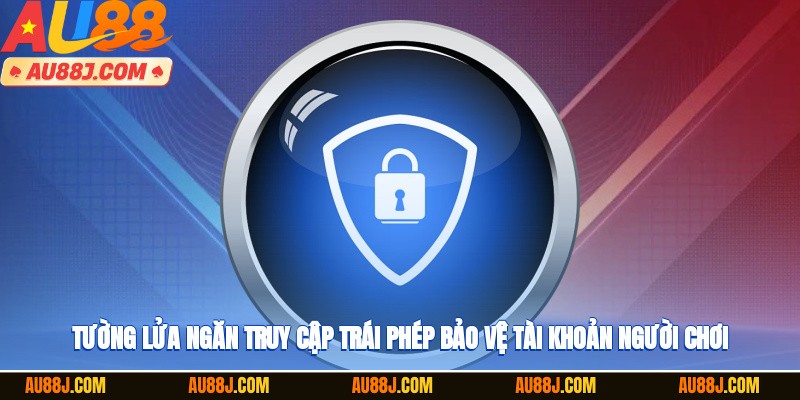 Tường lửa ngăn truy cập trái phép bảo vệ tài khoản người chơi